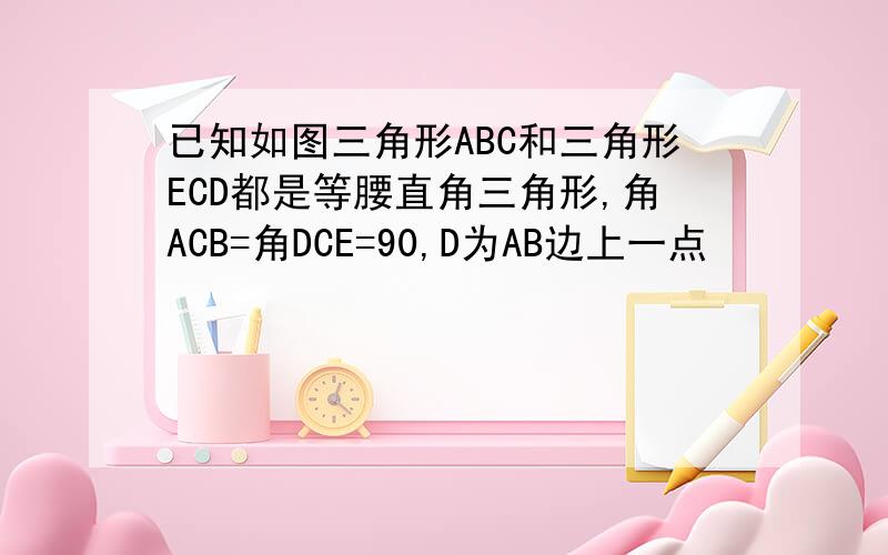 已知如图三角形ABC和三角形ECD都是等腰直角三角形,角ACB=角DCE=90,D为AB边上一点