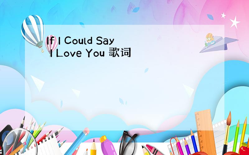 If I Could Say I Love You 歌词