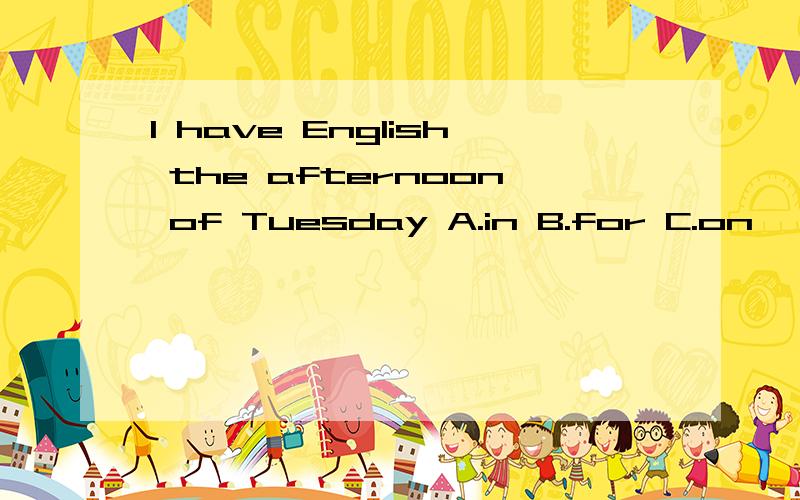I have English the afternoon of Tuesday A.in B.for C.on