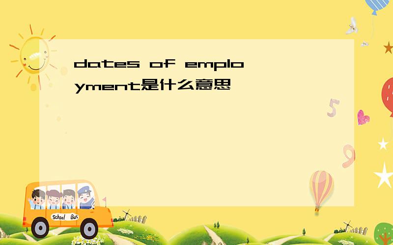 dates of employment是什么意思