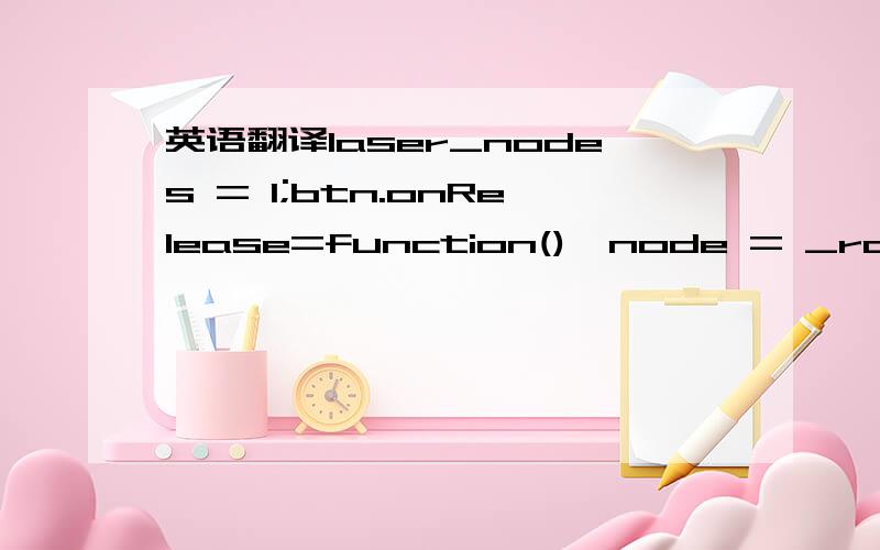 英语翻译laser_nodes = 1;btn.onRelease=function(){node = _root.at