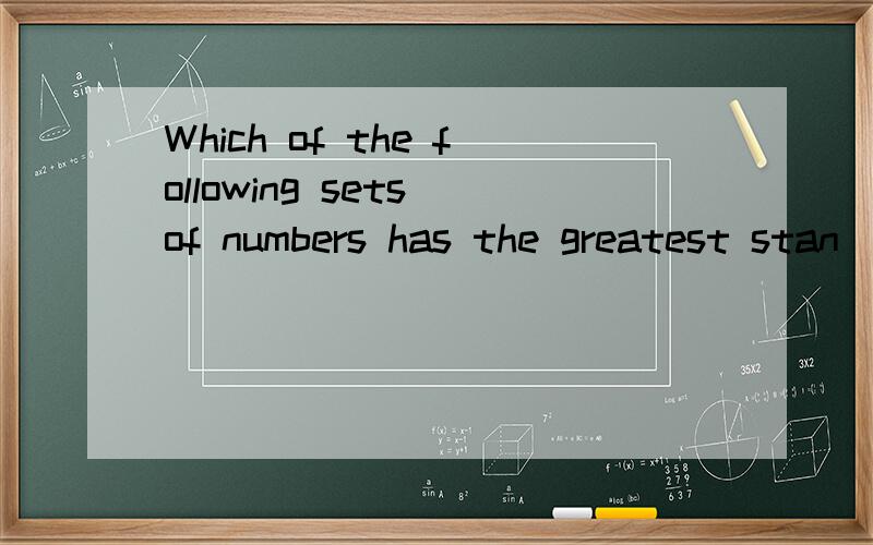 Which of the following sets of numbers has the greatest stan