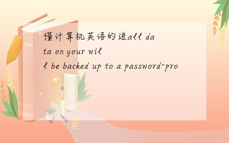 懂计算机英语的进all data on your will be backed up to a password-pro
