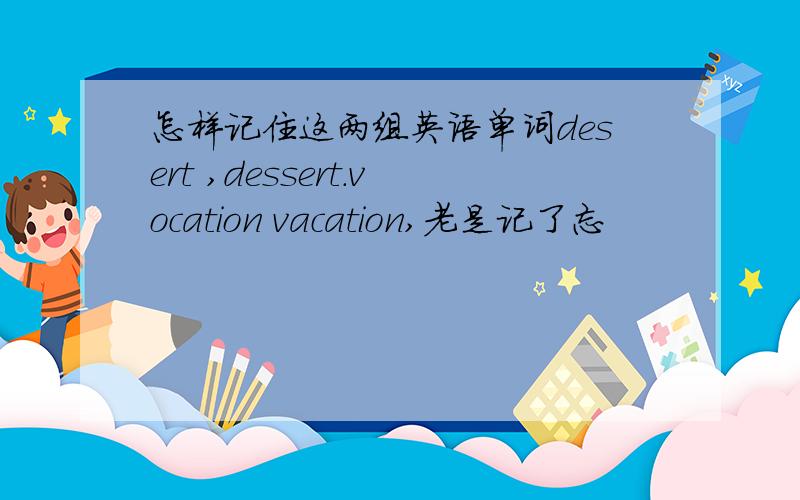 怎样记住这两组英语单词desert ,dessert.vocation vacation,老是记了忘