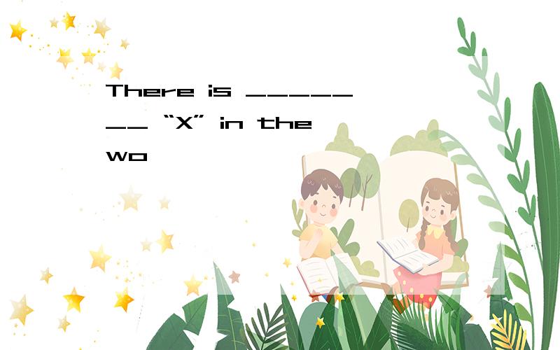 There is _______ “X” in the wo