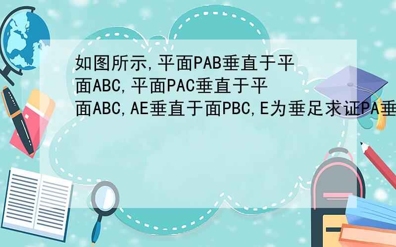 如图所示,平面PAB垂直于平面ABC,平面PAC垂直于平面ABC,AE垂直于面PBC,E为垂足求证PA垂直面ABC