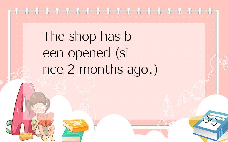 The shop has been opened (since 2 months ago.)