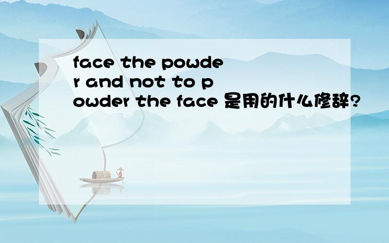 face the powder and not to powder the face 是用的什么修辞?