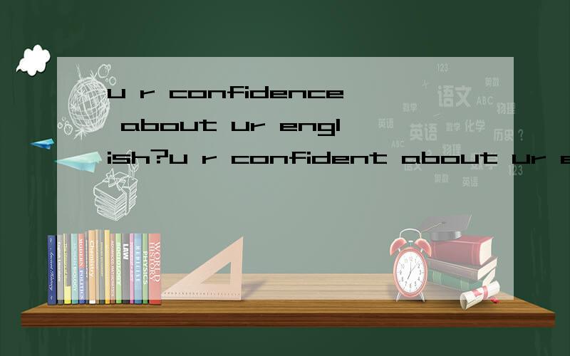 u r confidence about ur english?u r confident about ur engli