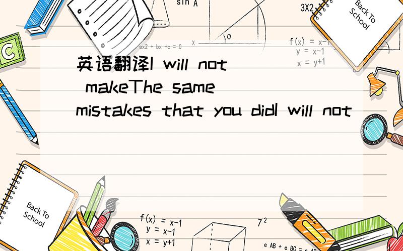 英语翻译I will not makeThe same mistakes that you didI will not