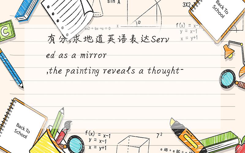 有分,求地道英语表达Served as a mirror,the painting reveals a thought-