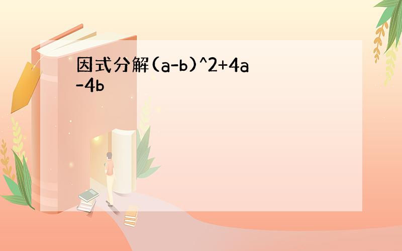 因式分解(a-b)^2+4a-4b