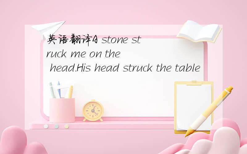 英语翻译A stone struck me on the head.His head struck the table