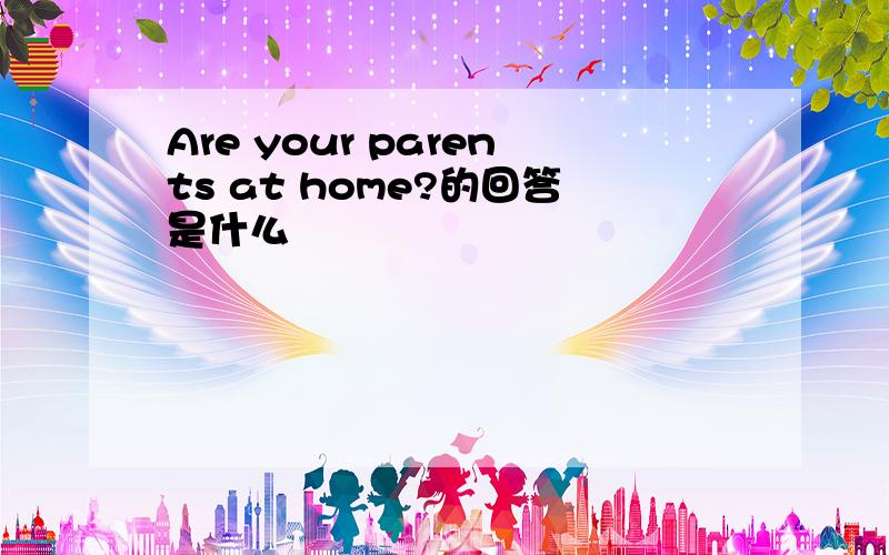 Are your parents at home?的回答是什么