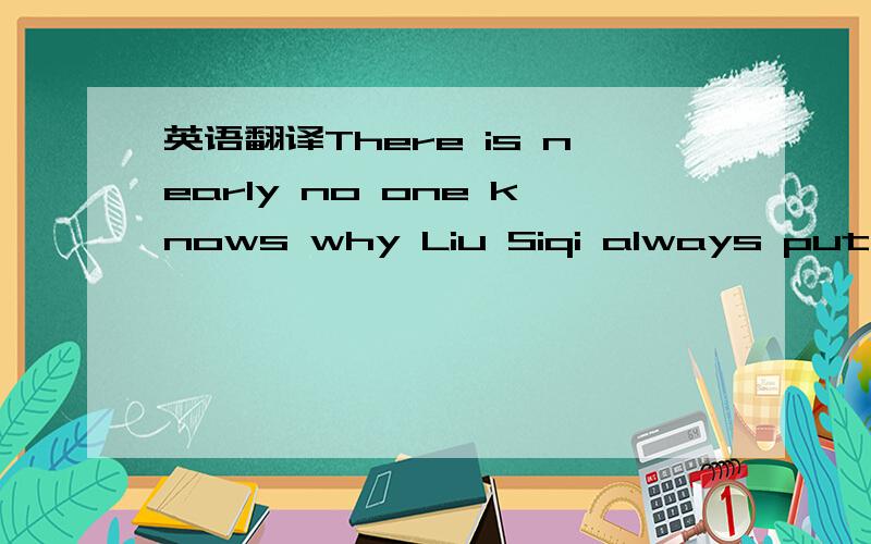 英语翻译There is nearly no one knows why Liu Siqi always put her