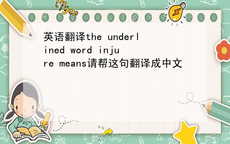 英语翻译the underlined word injure means请帮这句翻译成中文