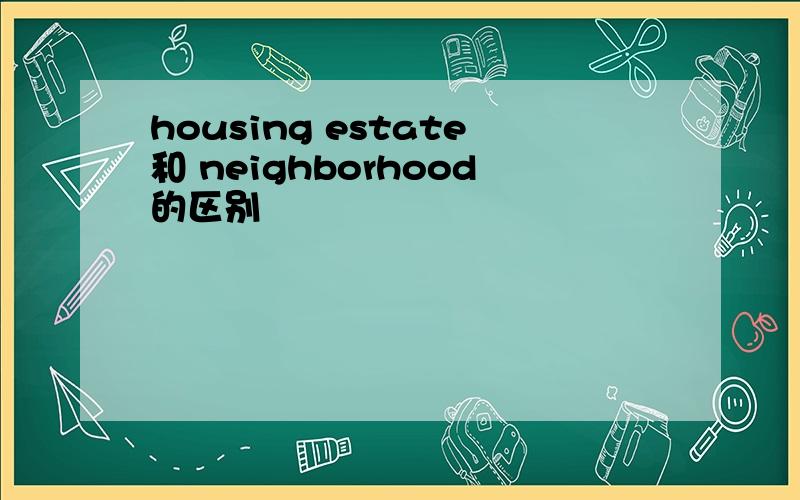 housing estate和 neighborhood的区别