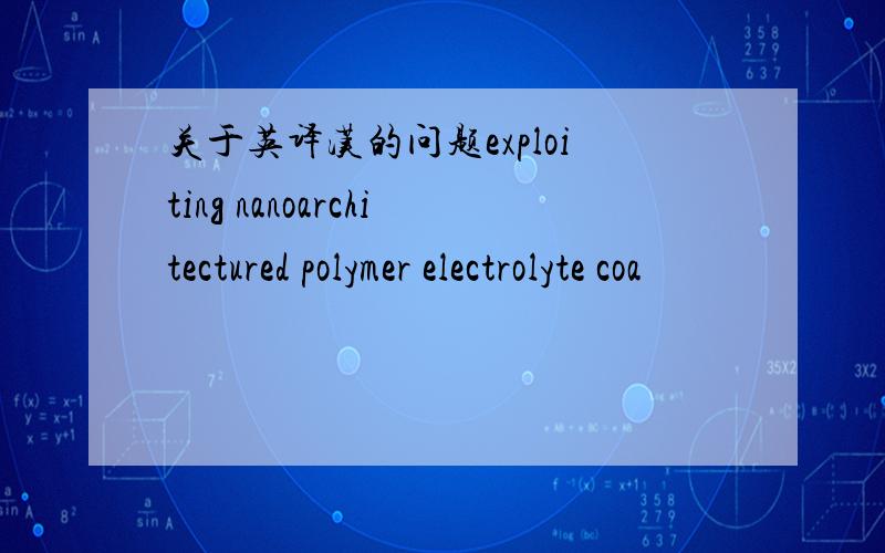 关于英译汉的问题exploiting nanoarchitectured polymer electrolyte coa