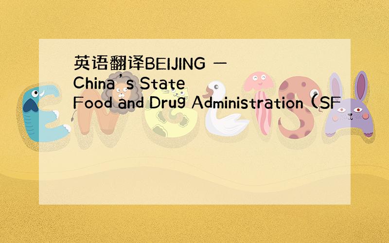 英语翻译BEIJING — China’s State Food and Drug Administration (SF