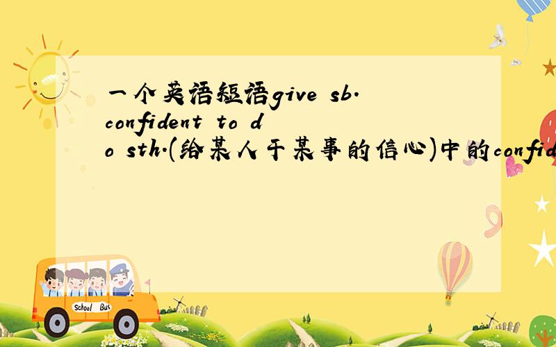 一个英语短语give sb.confident to do sth.(给某人干某事的信心)中的confident是不是该