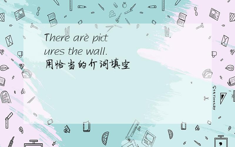 There are pictures the wall.用恰当的介词填空