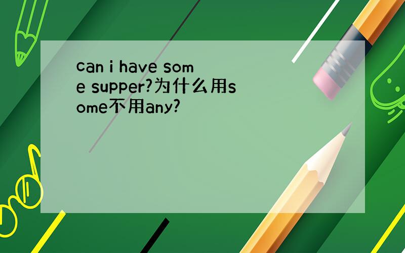 can i have some supper?为什么用some不用any?