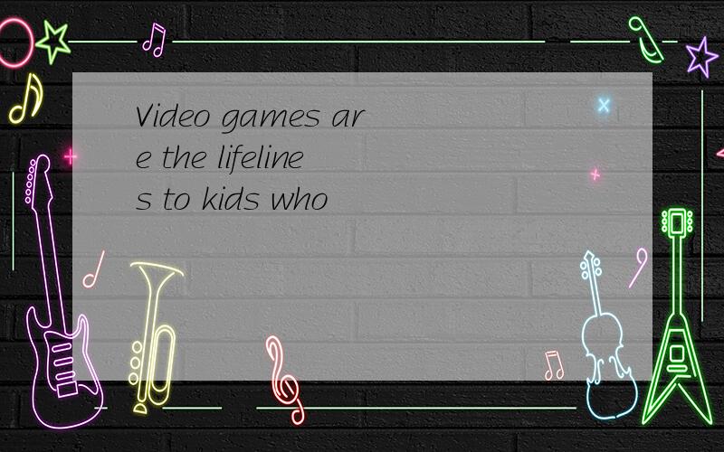 Video games are the lifelines to kids who