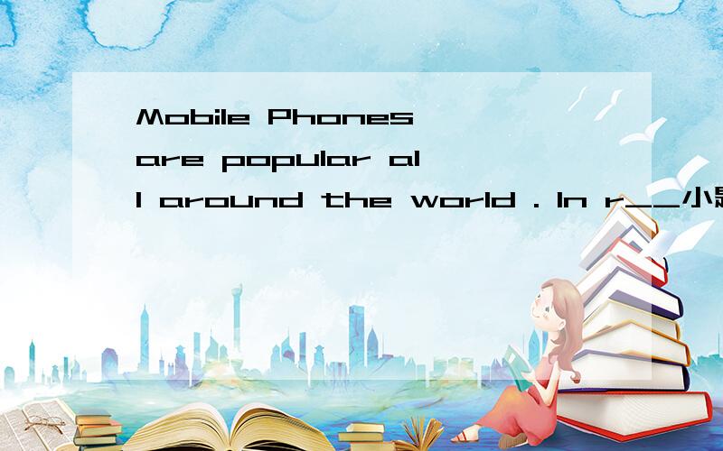 Mobile Phones are popular all around the world . In r__小题1:_