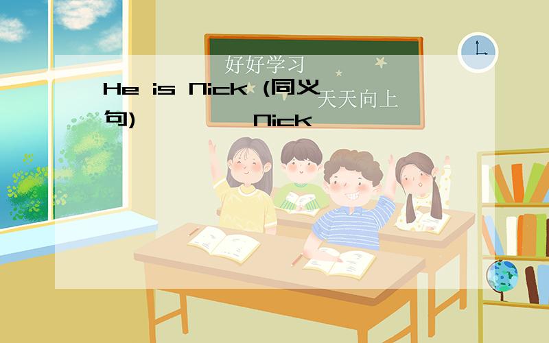 He is Nick (同义句) — — —Nick