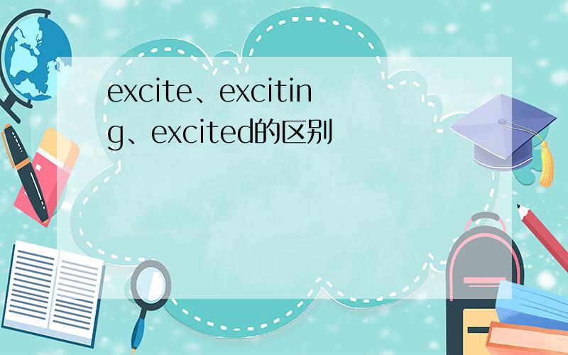 excite、exciting、excited的区别