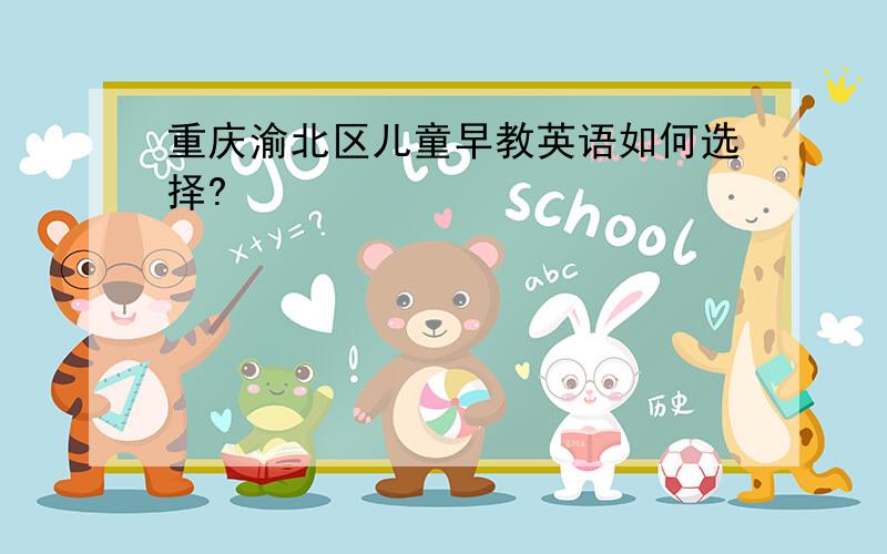 重庆渝北区儿童早教英语如何选择?