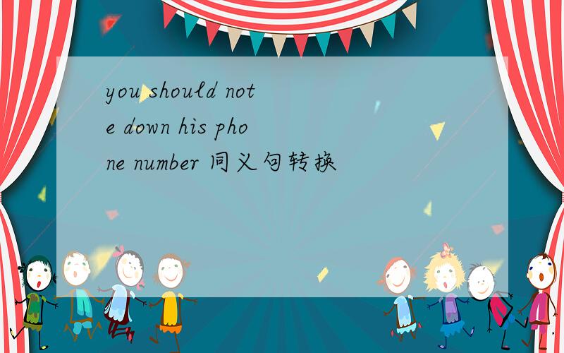 you should note down his phone number 同义句转换