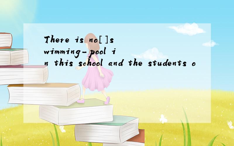 There is no〔〕swimming-pool in this school and the students o
