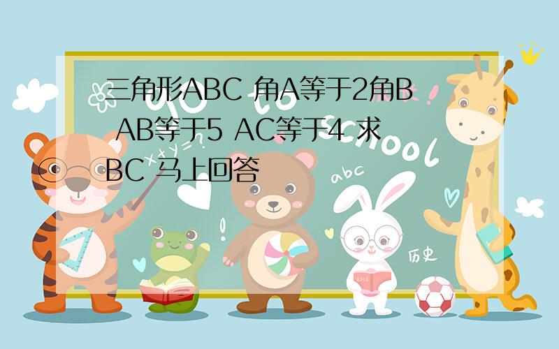 三角形ABC 角A等于2角B AB等于5 AC等于4 求BC 马上回答