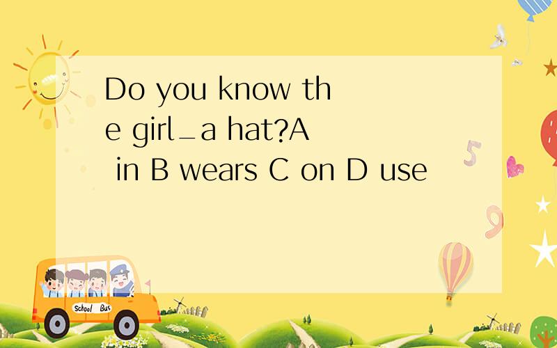 Do you know the girl_a hat?A in B wears C on D use