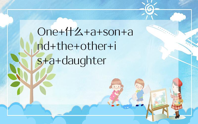 One+什么+a+son+and+the+other+is+a+daughter