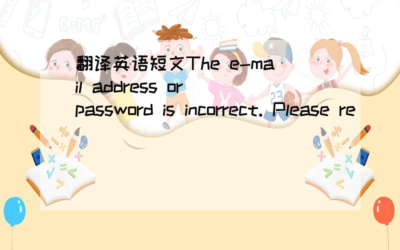 翻译英语短文The e-mail address or password is incorrect. Please re