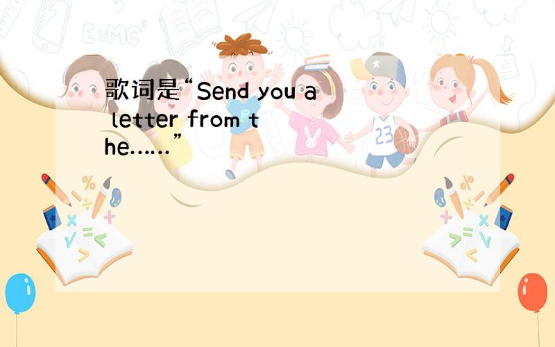 歌词是“Send you a letter from the……”