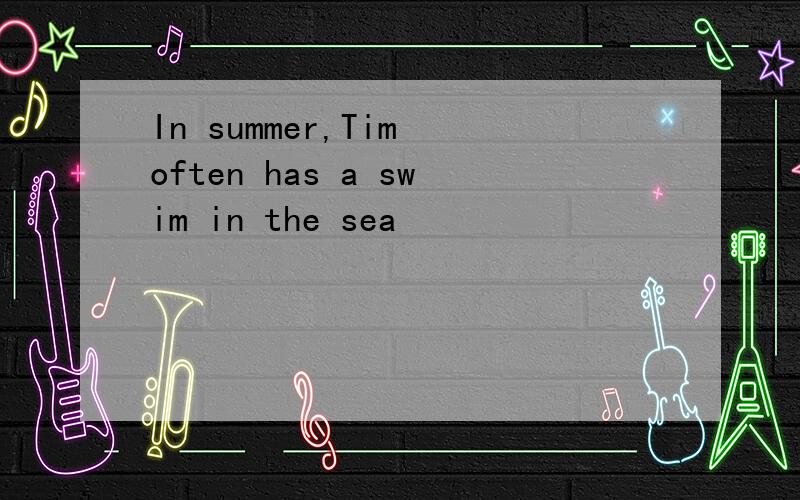In summer,Tim often has a swim in the sea