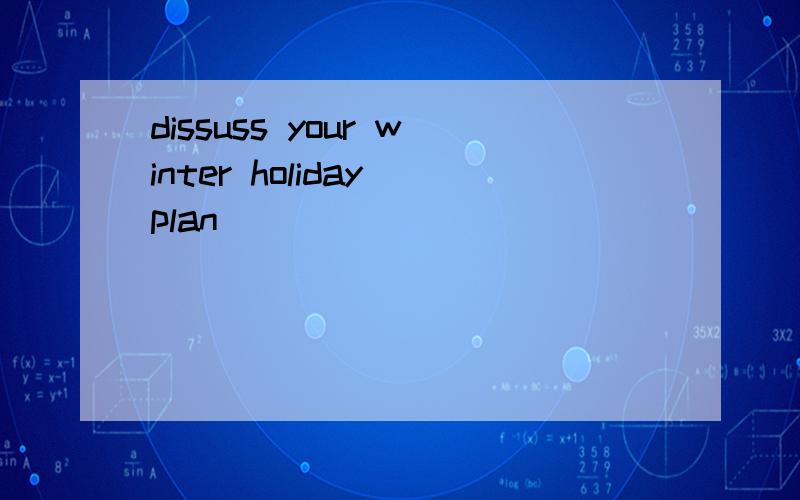 dissuss your winter holiday plan