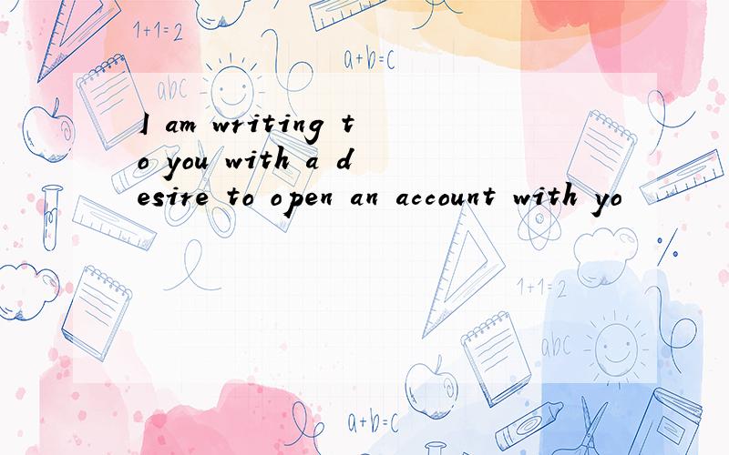 I am writing to you with a desire to open an account with yo