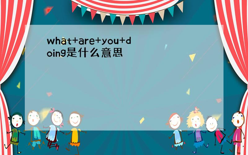 what+are+you+doing是什么意思