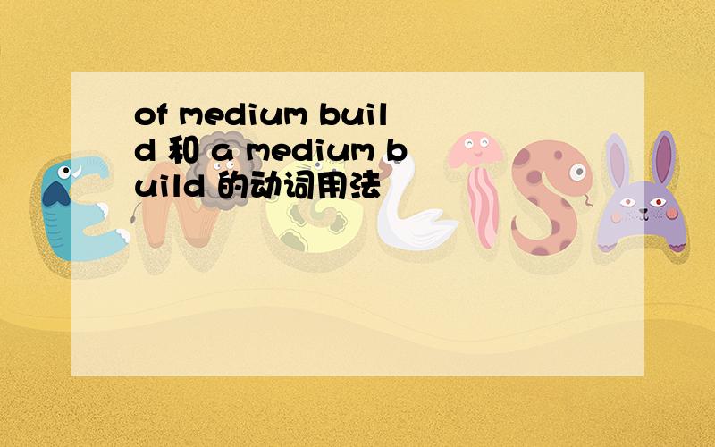 of medium build 和 a medium build 的动词用法