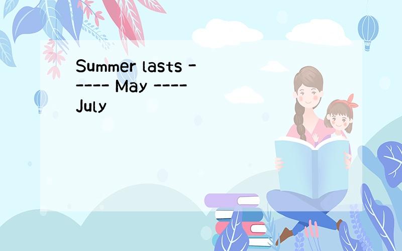 Summer lasts ----- May ---- July