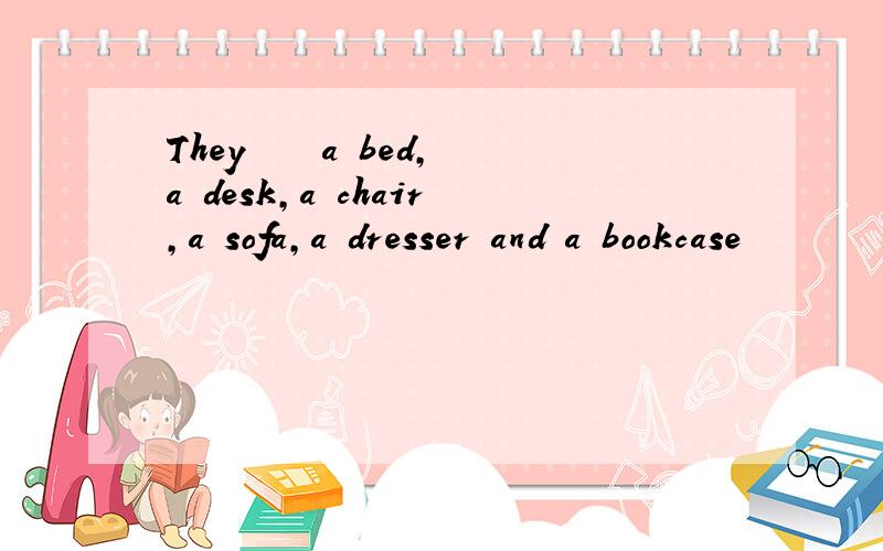 They ▁▁▁a bed,a desk,a chair,a sofa,a dresser and a bookcase