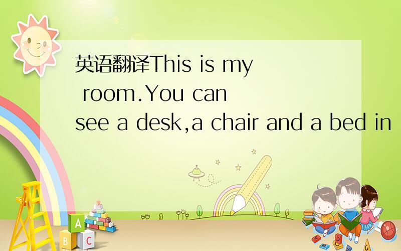 英语翻译This is my room.You can see a desk,a chair and a bed in