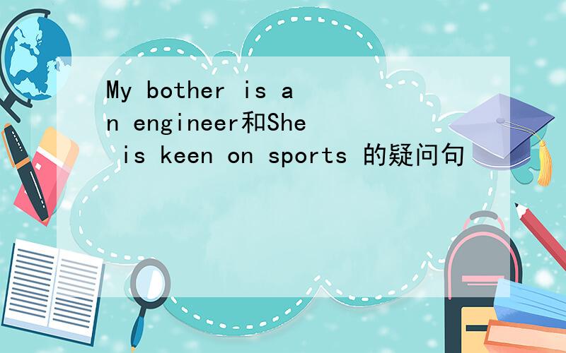My bother is an engineer和She is keen on sports 的疑问句