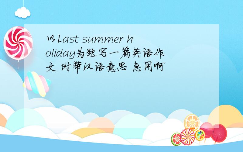 以Last summer holiday为题写一篇英语作文 附带汉语意思 急用啊