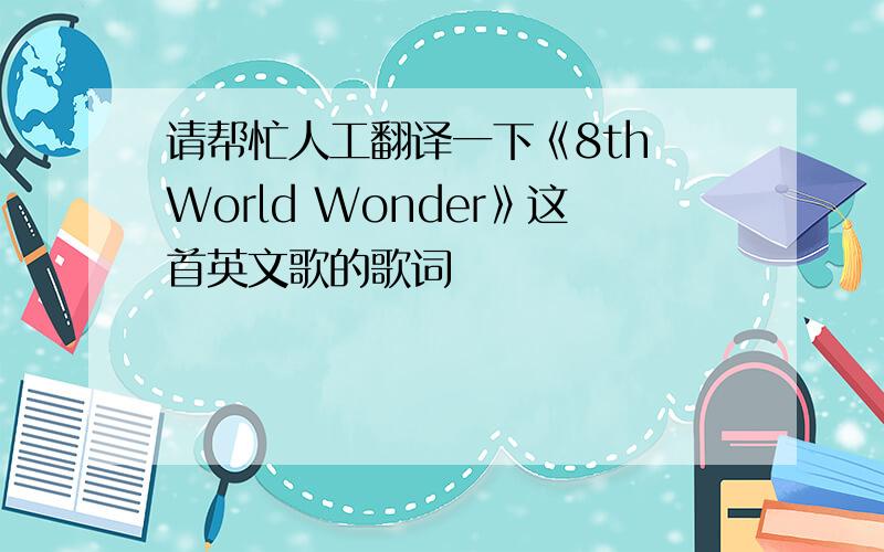 请帮忙人工翻译一下《8th World Wonder》这首英文歌的歌词