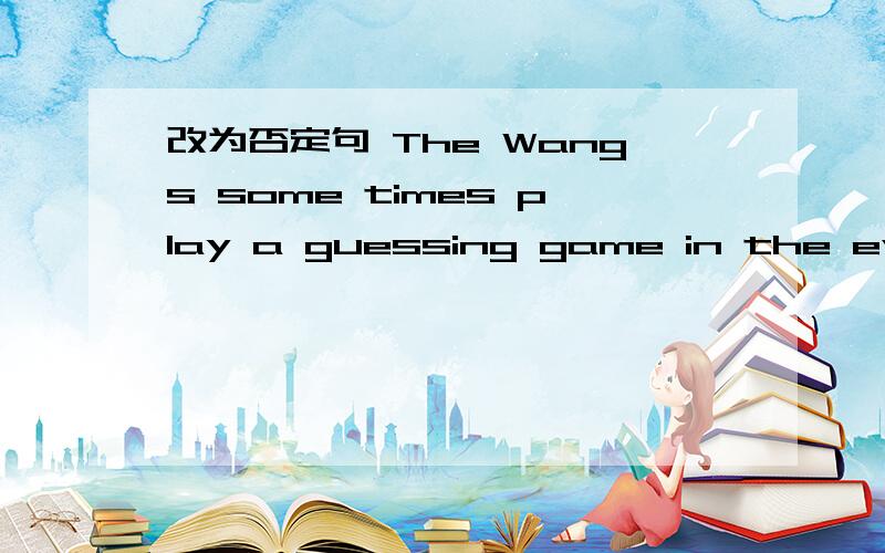 改为否定句 The Wangs some times play a guessing game in the eveni